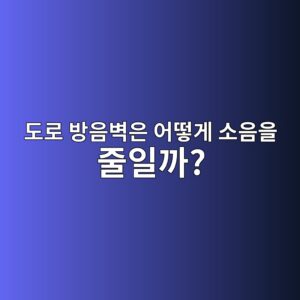 도로 방음벽은 어떻게 소음을 줄일까? 방음벽의 구조와 소음 차단 원리 4 eb8f84eba19c ebb0a9ec9d8cebb2bdec9d80 ec96b4eb96bbeab28c ec868cec9d8cec9d84 eca484ec9dbceab98c 1787265581