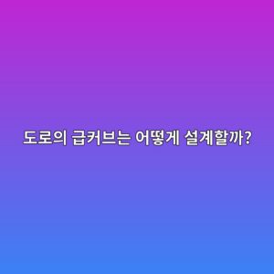 도로의 급커브는 어떻게 설계할까? 곡선반경과 차량속도의 관계 7 eb8f84eba19cec9d98 eab889ecbba4ebb88ceb8a94 ec96b4eb96bbeab28c ec84a4eab384ed95a0eab98c 1786189022