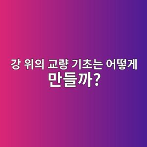 강 위의 교량 기초는 어떻게 만들까? 수중 기초공사의 원리 2 eab095 ec9c84ec9d98 eab590eb9f89 eab8b0ecb488eb8a94 ec96b4eb96bbeab28c eba78ceb93a4eab98c 1789514103
