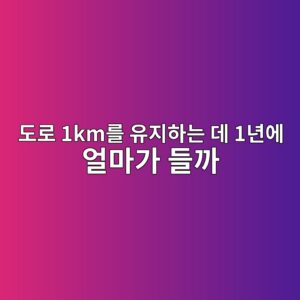 도로 1km를 유지하는 데 1년에 얼마가 들까? 도로 유지관리비의 구조 4 eb8f84eba19c 1kmeba5bc ec9ca0eca780ed9598eb8a94 eb8db0 1eb8584ec9790 ec96bceba788eab080 eb93a4eab98c 1789946375