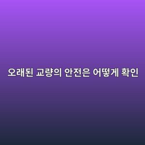 오래된 교량의 안전은 어떻게 확인할까? 교량 점검과 유지관리 원리 1 ec98a4eb9e98eb909c eab590eb9f89ec9d98 ec9588eca084ec9d80 ec96b4eb96bbeab28c ed9995ec9db8 1790204494