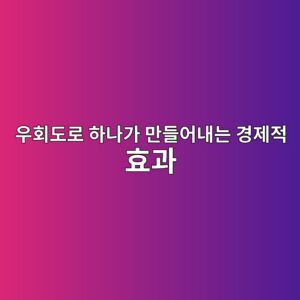 우회도로 하나가 만들어내는 경제적 효과는 얼마나 클까? 5 ec9ab0ed9a8ceb8f84eba19c ed9598eb8298eab080 eba78ceb93a4ec96b4eb82b4eb8a94 eab2bdeca09ceca081 ed9aa8eab3bc 1789772835